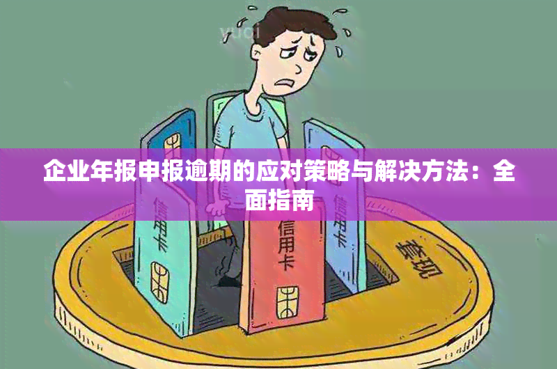 企业年报申报逾期的应对策略与解决方法：全面指南