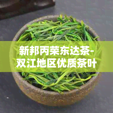 新邦丙荣东达茶-双江地区优质茶叶，详细介绍及最新价格