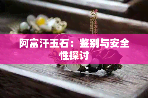 阿富汗玉石：鉴别与安全性探讨