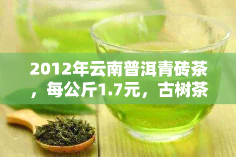 2012年云南普洱青砖茶，每公斤1.7元，古树茶特点分析