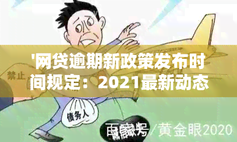 '网贷逾期新政策发布时间规定：2021最新动态与解读'