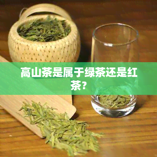 高山茶是属于绿茶还是红茶？