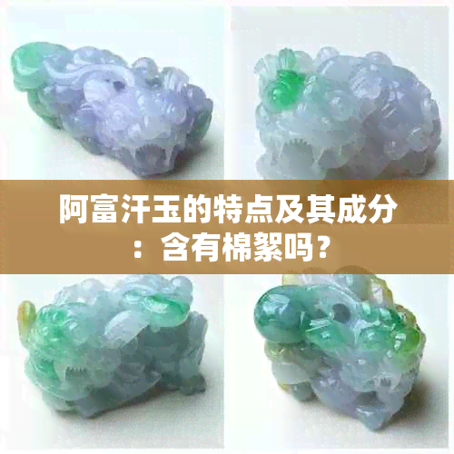 阿富汗玉的特点及其成分：含有棉絮吗？