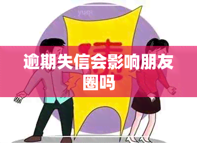 逾期失信会影响朋友圈吗