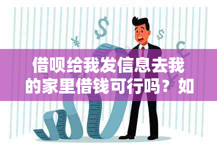 借呗给我发信息去我的家里借钱可行吗？如何处理？