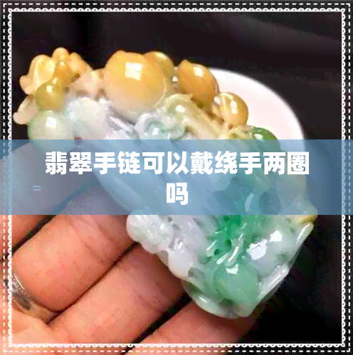 翡翠手链可以戴绕手两圈吗