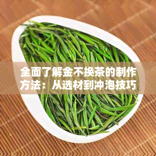 全面了解金不换茶的制作方法：从选材到冲泡技巧，让你轻松掌握茶叶的精髓