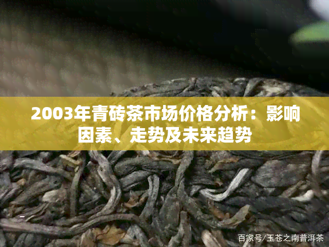 2003年青砖茶市场价格分析：影响因素、走势及未来趋势