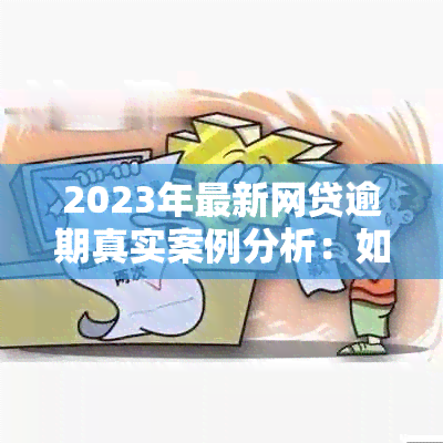 2023年最新网贷逾期真实案例分析：如何避免和解决逾期问题