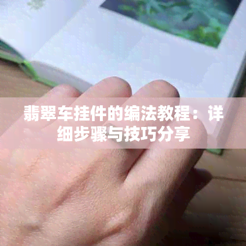 翡翠车挂件的编法教程：详细步骤与技巧分享