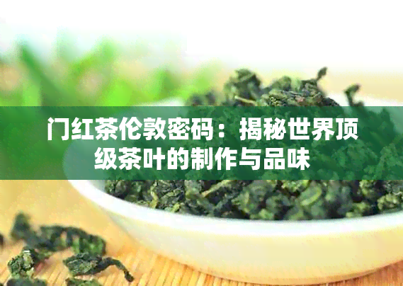 门红茶伦敦密码：揭秘世界顶级茶叶的制作与品味