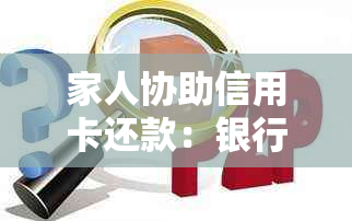 家人协助信用卡还款：银行政策详解与操作指南