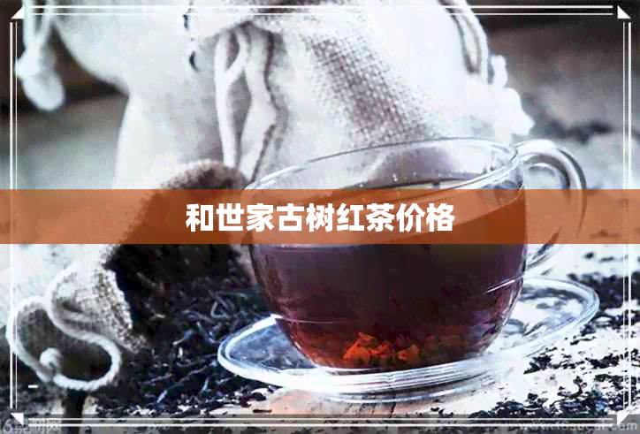 和世家古树红茶价格