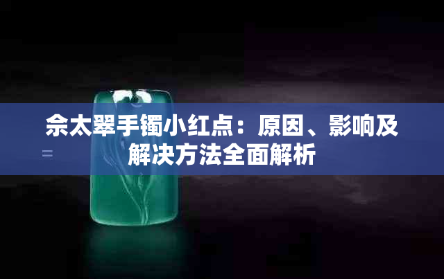 佘太翠手镯小红点：原因、影响及解决方法全面解析