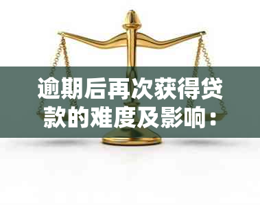 逾期后再次获得贷款的难度及影响：网贷逾期一次还能贷款吗？