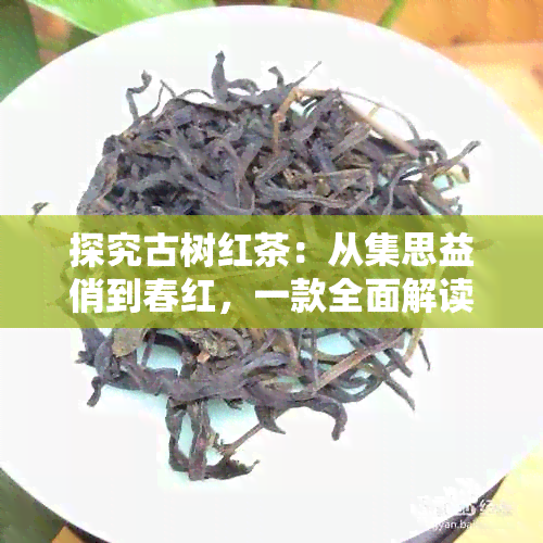 探究古树红茶：从集思益俏到春红，一款全面解读晒红工艺的红茶品种