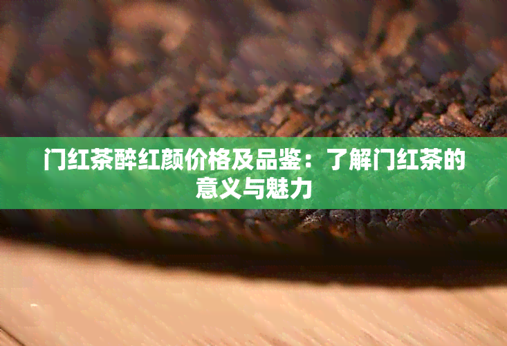 门红茶醉红颜价格及品鉴：了解门红茶的意义与魅力