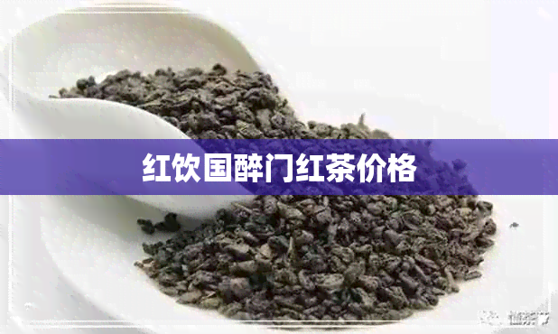 红饮国醉门红茶价格