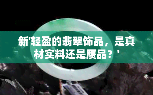 新'轻盈的翡翠饰品，是真材实料还是赝品？'