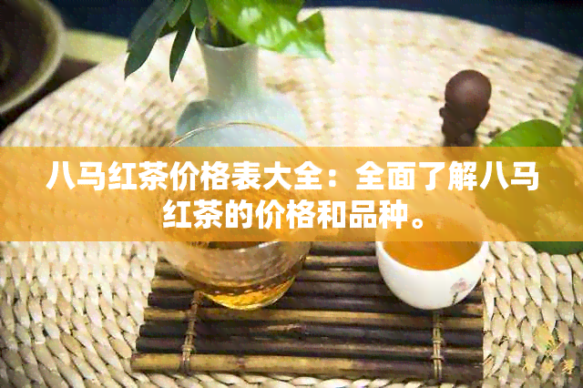 八马红茶价格表大全：全面了解八马红茶的价格和品种。