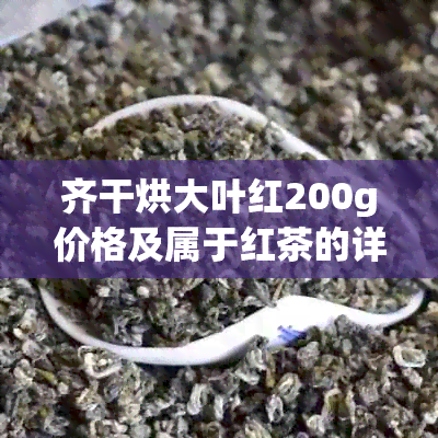 齐干烘大叶红200g价格及属于红茶的详细介绍