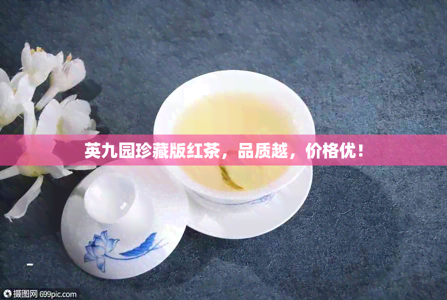 英九园珍藏版红茶，品质越，价格优！