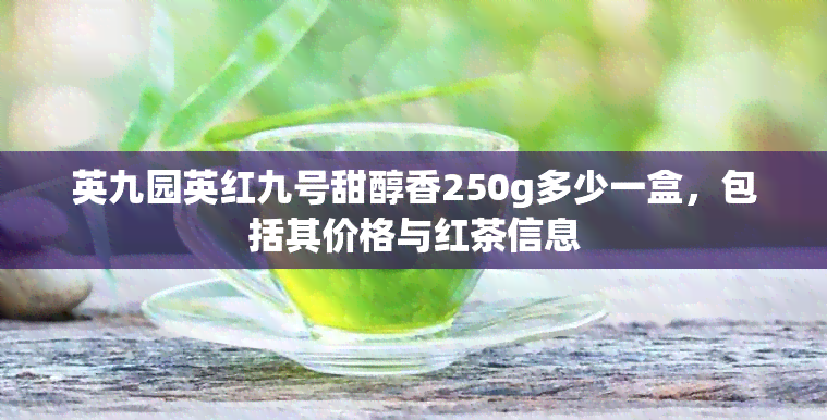 英九园英红九号甜醇香250g多少一盒，包括其价格与红茶信息