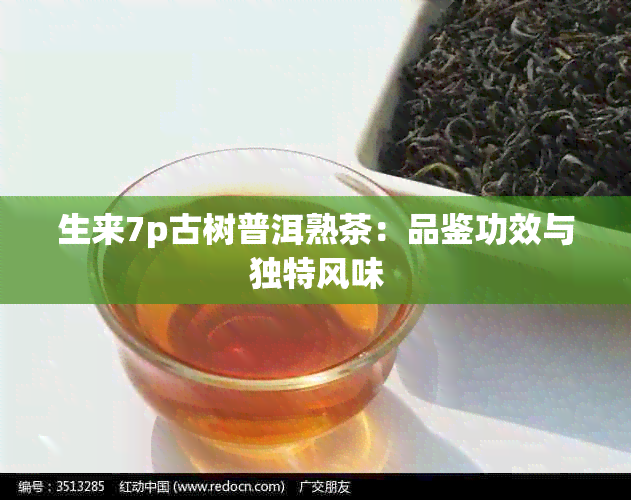 生来7p古树普洱熟茶：品鉴功效与独特风味