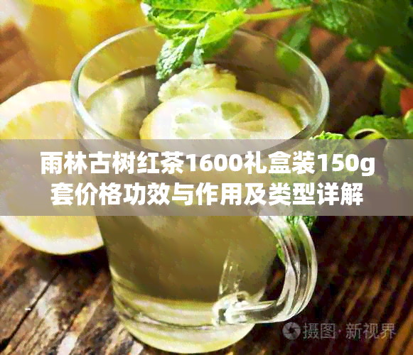 雨林古树红茶1600礼盒装150g套价格功效与作用及类型详解