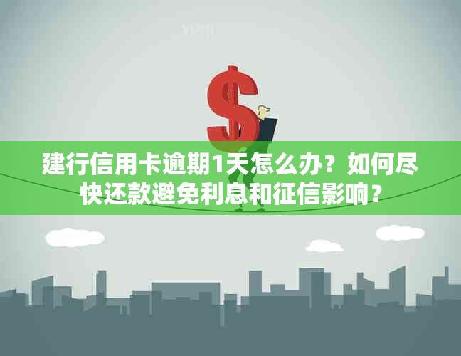 建行信用卡逾期1天怎么办？如何尽快还款避免利息和影响？