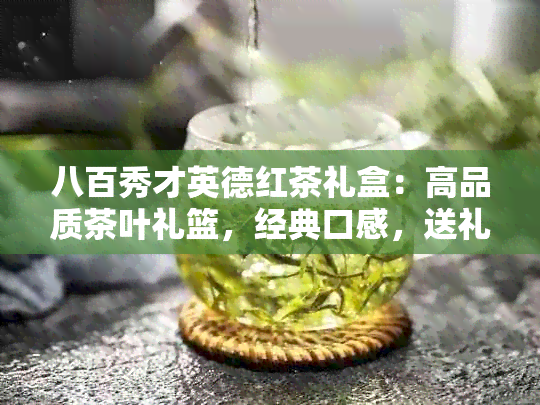 八百秀才英德红茶礼盒：高品质茶叶礼篮，经典口感，送礼佳品