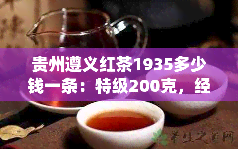 贵州遵义红茶1935多少钱一条：特级200克，经典1935特级120g盒装价格