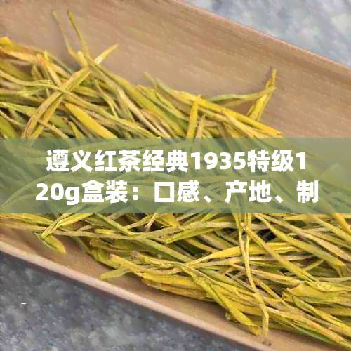 遵义红茶经典1935特级120g盒装：口感、产地、制作工艺及价格全面解析