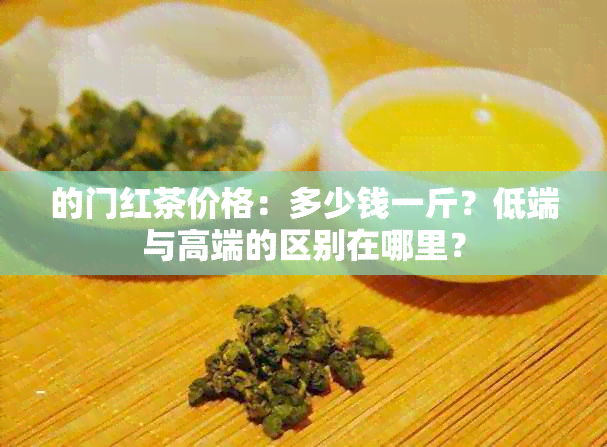 的门红茶价格：多少钱一斤？低端与高端的区别在哪里？