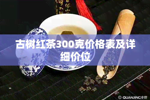 古树红茶300克价格表及详细价位