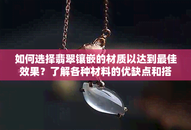 如何选择翡翠镶嵌的材质以达到更佳效果？了解各种材料的优缺点和搭配建议