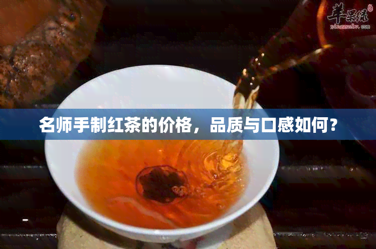 名师手制红茶的价格，品质与口感如何？