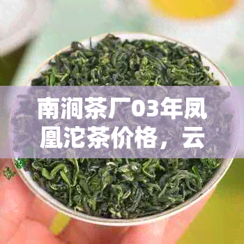 南涧茶厂03年凤凰沱茶价格，云南特产，古树茶，普洱茶，收藏价值，品鉴指南