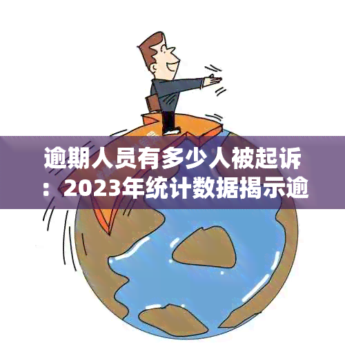 逾期人员有多少人被起诉：2023年统计数据揭示逾期人员面临的法律压力。