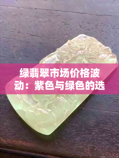 绿翡翠市场价格波动：紫色与绿色的选购指南与投资策略