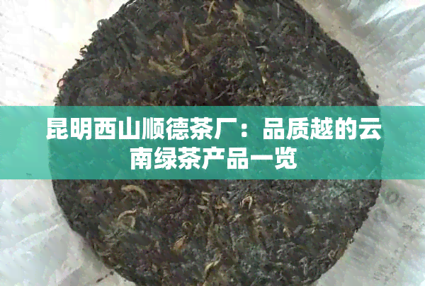 昆明西山顺德茶厂：品质越的云南绿茶产品一览