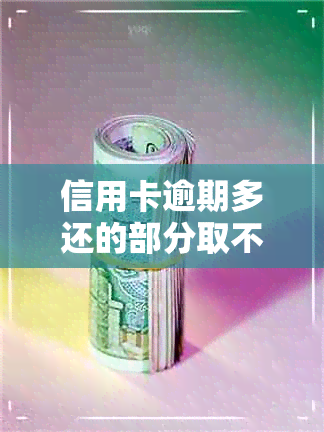 信用卡逾期多还的部分取不出来怎么办