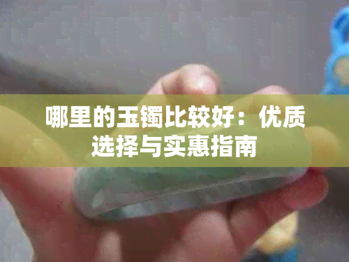 哪里的玉镯比较好：优质选择与实惠指南