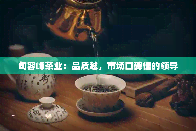 句容峰茶业：品质越，市场口碑佳的领导