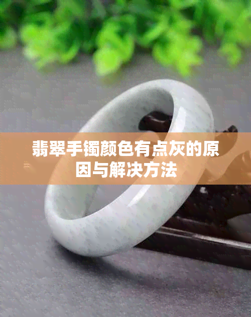 翡翠手镯颜色有点灰的原因与解决方法