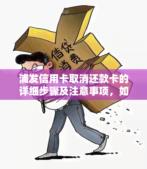 浦发信用卡取消还款卡的详细步骤及注意事项，如何避免逾期和损失