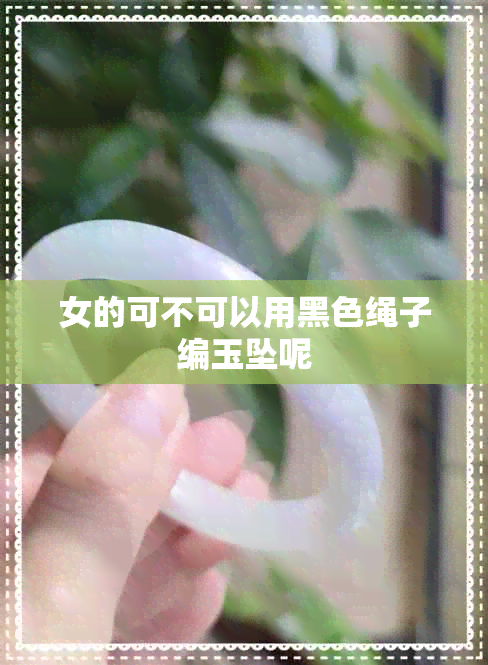 女的可不可以用黑色绳子编玉坠呢