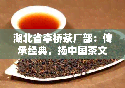 湖北省李桥茶厂部：传承经典，扬中国茶文化的新篇章