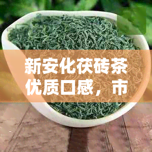 新安化茯砖茶优质口感，市场价格透明一斤多少钱？