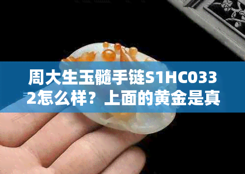 周大生玉髓手链S1HC0332怎么样？上面的黄金是真的吗？两世合欢多少钱？